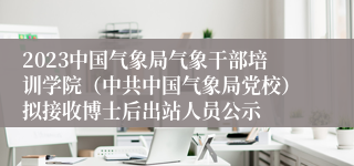 2023中国气象局气象干部培训学院（中共中国气象局党校）拟接收博士后出站人员公示