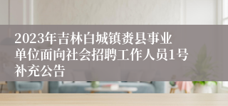 2023年吉林白城镇赉县事业单位面向社会招聘工作人员1号补充公告