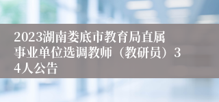 2023湖南娄底市教育局直属事业单位选调教师（教研员）34人公告