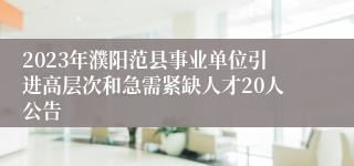 2023年濮阳范县事业单位引进高层次和急需紧缺人才20人公告