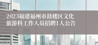 2023福建福州市鼓楼区文化旅游科工作人员招聘1人公告