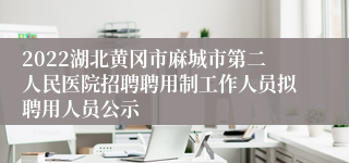 2022湖北黄冈市麻城市第二人民医院招聘聘用制工作人员拟聘用人员公示