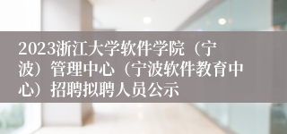 2023浙江大学软件学院（宁波）管理中心（宁波软件教育中心）招聘拟聘人员公示