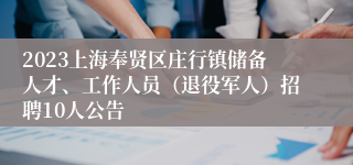 2023上海奉贤区庄行镇储备人才、工作人员（退役军人）招聘10人公告