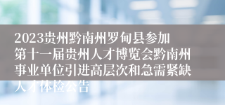 2023贵州黔南州罗甸县参加第十一届贵州人才博览会黔南州事业单位引进高层次和急需紧缺人才体检公告