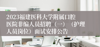 2023福建医科大学附属口腔医院非编人员招聘（一）（护理人员岗位）面试安排公告