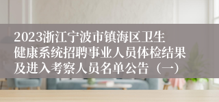 2023浙江宁波市镇海区卫生健康系统招聘事业人员体检结果及进入考察人员名单公告（一）