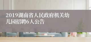 2019湖南省人民政府机关幼儿园招聘6人公告