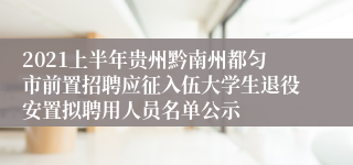 2021上半年贵州黔南州都匀市前置招聘应征入伍大学生退役安置拟聘用人员名单公示