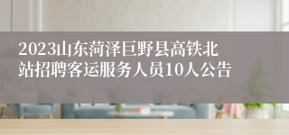 2023山东菏泽巨野县高铁北站招聘客运服务人员10人公告