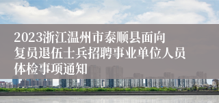 2023浙江温州市泰顺县面向复员退伍士兵招聘事业单位人员体检事项通知