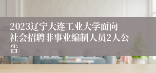 2023辽宁大连工业大学面向社会招聘非事业编制人员2人公告