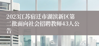 2023江苏宿迁市湖滨新区第二批面向社会招聘教师43人公告