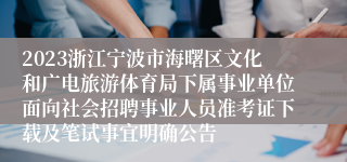 2023浙江宁波市海曙区文化和广电旅游体育局下属事业单位面向社会招聘事业人员准考证下载及笔试事宜明确公告