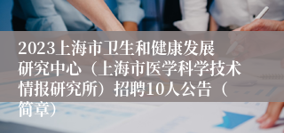 2023上海市卫生和健康发展研究中心（上海市医学科学技术情报研究所）招聘10人公告（简章）