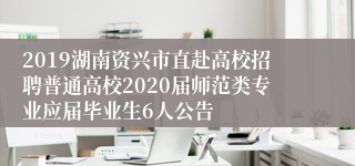 2019湖南资兴市直赴高校招聘普通高校2020届师范类专业应届毕业生6人公告