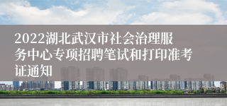 2022湖北武汉市社会治理服务中心专项招聘笔试和打印准考证通知