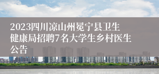 2023四川凉山州冕宁县卫生健康局招聘7名大学生乡村医生公告