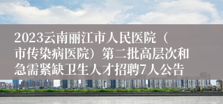 2023云南丽江市人民医院（市传染病医院）第二批高层次和急需紧缺卫生人才招聘7人公告