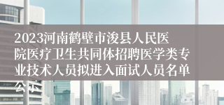 2023河南鹤壁市浚县人民医院医疗卫生共同体招聘医学类专业技术人员拟进入面试人员名单公示