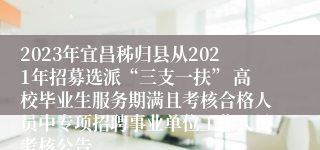 2023年宜昌秭归县从2021年招募选派“三支一扶” 高校毕业生服务期满且考核合格人员中专项招聘事业单位工作人员考核公告
