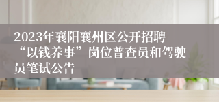 2023年襄阳襄州区公开招聘“以钱养事”岗位普查员和驾驶员笔试公告