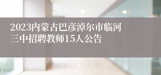 2023内蒙古巴彦淖尔市临河三中招聘教师15人公告