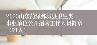 2023山东菏泽鄄城县卫生类事业单位公开招聘工作人员简章（91人）