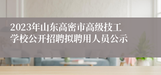 2023年山东高密市高级技工学校公开招聘拟聘用人员公示