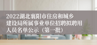 2022湖北襄阳市住房和城乡建设局所属事业单位招聘拟聘用人员名单公示（第一批）