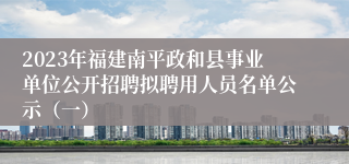 2023年福建南平政和县事业单位公开招聘拟聘用人员名单公示（一）