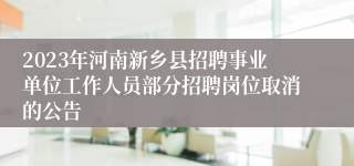 2023年河南新乡县招聘事业单位工作人员部分招聘岗位取消的公告