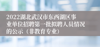 2022湖北武汉市东西湖区事业单位招聘第一批拟聘人员情况的公示（非教育专业）