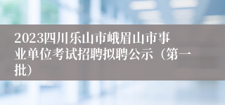 2023四川乐山市峨眉山市事业单位考试招聘拟聘公示（第一批）