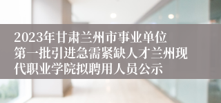 2023年甘肃兰州市事业单位第一批引进急需紧缺人才兰州现代职业学院拟聘用人员公示