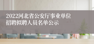 2022河北省公安厅事业单位招聘拟聘人员名单公示