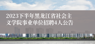 2023下半年黑龙江省社会主义学院事业单位招聘4人公告