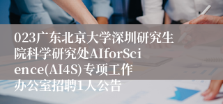 023广东北京大学深圳研究生院科学研究处AIforScience(AI4S)专项工作办公室招聘1人公告