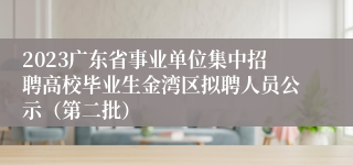 2023广东省事业单位集中招聘高校毕业生金湾区拟聘人员公示（第二批）