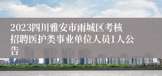 2023四川雅安市雨城区考核招聘医护类事业单位人员1人公告