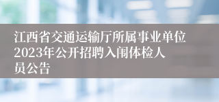 江西省交通运输厅所属事业单位2023年公开招聘入闱体检人员公告