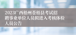 2023广西梧州苍梧县考试招聘事业单位人员拟进入考核体检人员公告