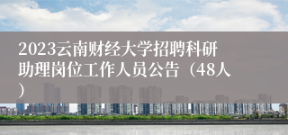 2023云南财经大学招聘科研助理岗位工作人员公告（48人）