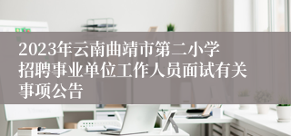 2023年云南曲靖市第二小学招聘事业单位工作人员面试有关事项公告