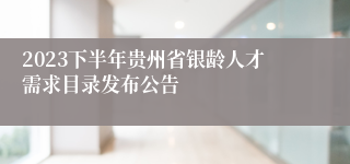 2023下半年贵州省银龄人才需求目录发布公告