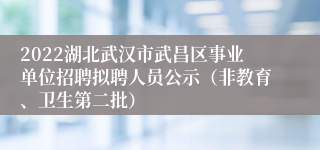 2022湖北武汉市武昌区事业单位招聘拟聘人员公示（非教育、卫生第二批）