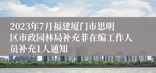 2023年7月福建厦门市思明区市政园林局补充非在编工作人员补充1人通知