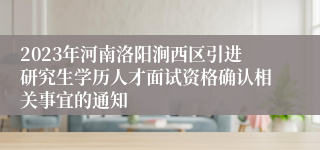 2023年河南洛阳涧西区引进研究生学历人才面试资格确认相关事宜的通知