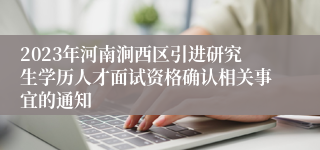 2023年河南涧西区引进研究生学历人才面试资格确认相关事宜的通知