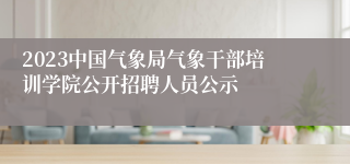 2023中国气象局气象干部培训学院公开招聘人员公示